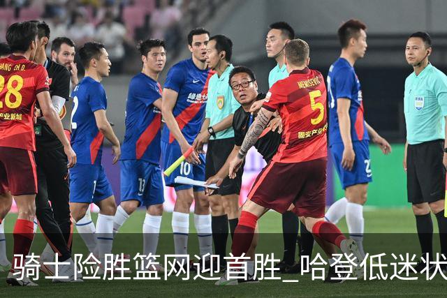 骑士险胜篮网迎首胜 哈登低迷状态引人关注